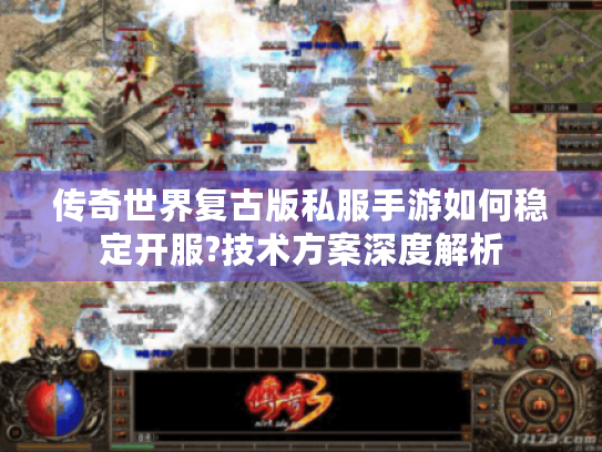 传奇世界复古版私服手游如何稳定开服?技术方案深度解析 传奇世界复古版私服手游如何稳定开服?技术方案深度解析