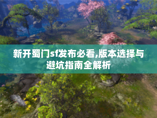 新开蜀门sf发布必看,版本选择与避坑指南全解析