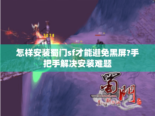 怎样安装蜀门sf才能避免黑屏?手把手解决安装难题