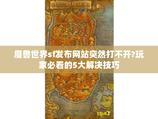 魔兽世界sf发布网站突然打不开?玩家必看的5大解决技巧 魔兽世界sf发布网站突然打不开?玩家必看的5大解决技巧