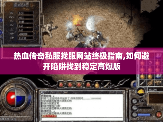 热血传奇私服找服网站终极指南,如何避开陷阱找到稳定高爆版