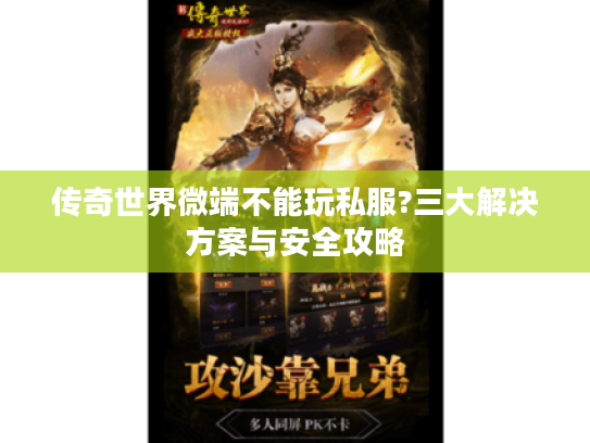 传奇世界微端不能玩私服?三大解决方案与安全攻略