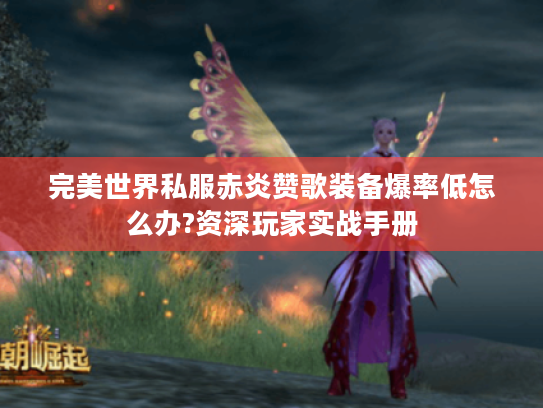 完美世界私服赤炎赞歌装备爆率低怎么办?资深玩家实战手册 完美世界私服赤炎赞歌装备爆率低怎么办?资深玩家实战手册