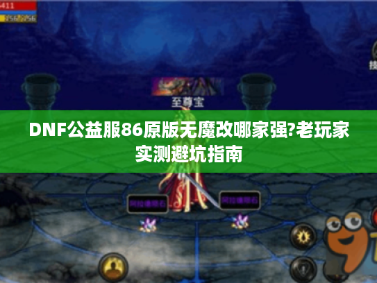 DNF公益服86原版无魔改哪家强?老玩家实测避坑指南