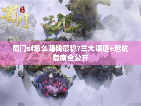 蜀门sf怎么赚钱最稳?三大渠道+避坑指南全公开