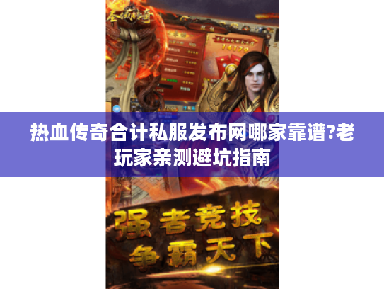 热血传奇合计私服发布网哪家靠谱?老玩家亲测避坑指南 热血传奇合计私服发布网哪家靠谱?老玩家亲测避坑指南