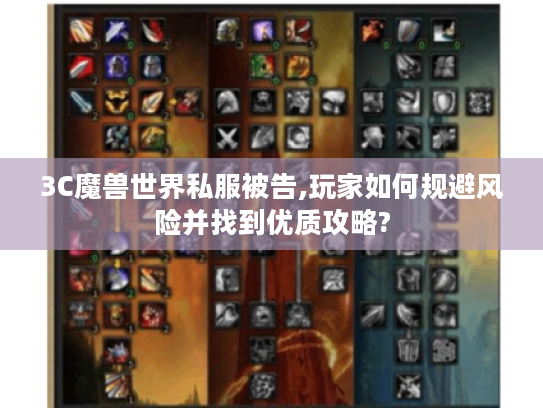 3C魔兽世界私服被告,玩家如何规避风险并找到优质攻略? 3C魔兽世界私服被告,玩家如何规避风险并找到优质攻略?