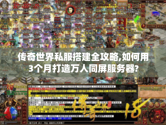 传奇世界私服搭建全攻略,如何用3个月打造万人同屏服务器?