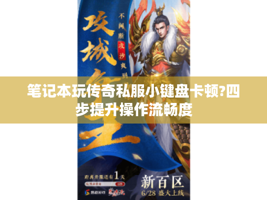 笔记本玩传奇私服小键盘卡顿?四步提升操作流畅度