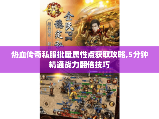 热血传奇私服批量属性点获取攻略,5分钟精通战力翻倍技巧