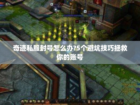 奇迹私服封号怎么办?5个避坑技巧拯救你的账号