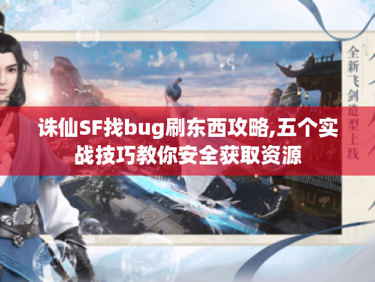 诛仙SF找bug刷东西攻略,五个实战技巧教你安全获取资源