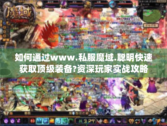 如何通过www.私服魔域.聪明快速获取顶级装备?资深玩家实战攻略