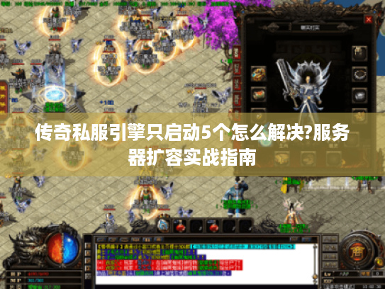 传奇私服引擎只启动5个怎么解决?服务器扩容实战指南