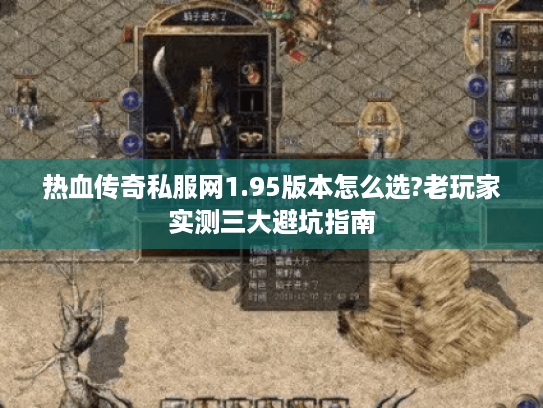 热血传奇私服网1.95版本怎么选?老玩家实测三大避坑指南