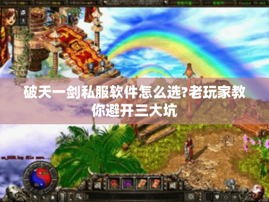 破天一剑私服软件怎么选?老玩家教你避开三大坑 破天一剑私服软件怎么选?老玩家教你避开三大坑