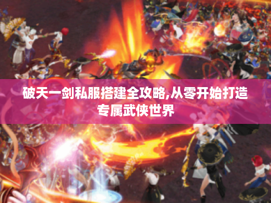 破天一剑私服搭建全攻略,从零开始打造专属武侠世界
