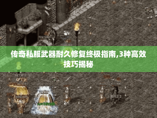 传奇私服武器耐久修复终极指南,3种高效技巧揭秘 传奇私服武器耐久修复终极指南,3种高效技巧揭秘