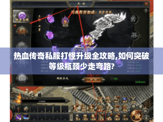 热血传奇私服打怪升级全攻略,如何突破等级瓶颈少走弯路?