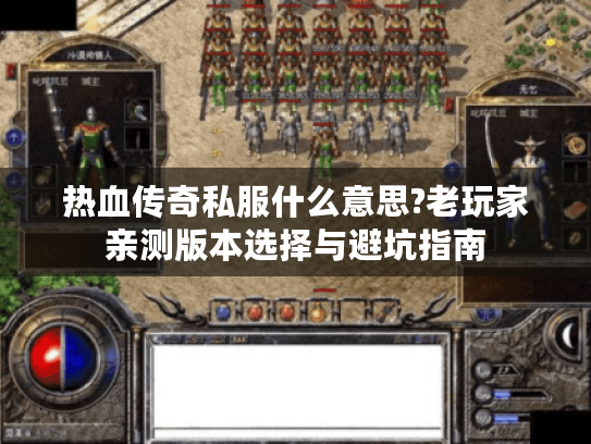 热血传奇私服什么意思?老玩家亲测版本选择与避坑指南