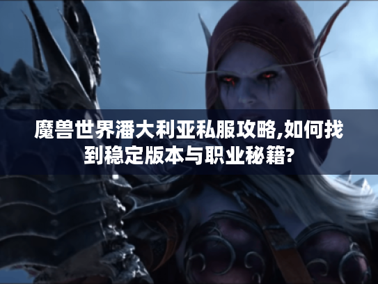 魔兽世界潘大利亚私服攻略,如何找到稳定版本与职业秘籍?