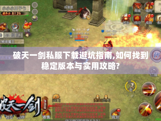 破天一剑私服下载避坑指南,如何找到稳定版本与实用攻略?