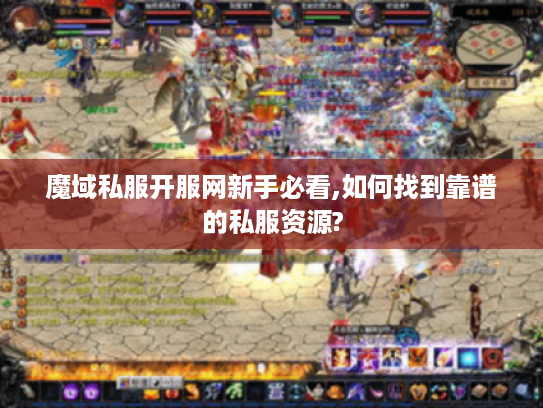 魔域私服开服网新手必看,如何找到靠谱的私服资源?