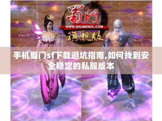 手机蜀门sf下载避坑指南,如何找到安全稳定的私服版本