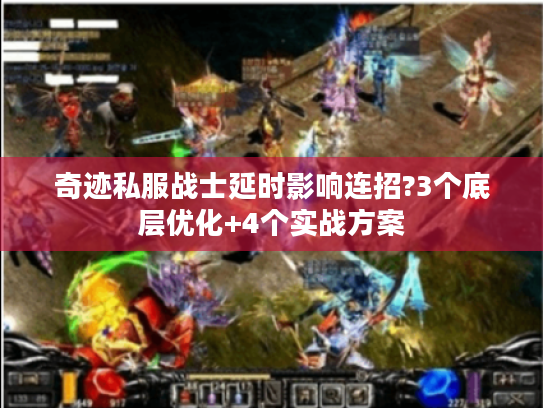 奇迹私服战士延时影响连招?3个底层优化+4个实战方案