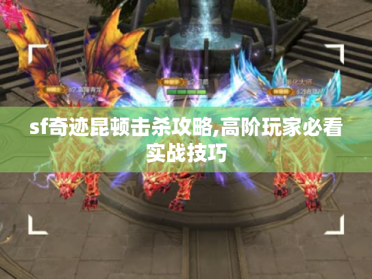 sf奇迹昆顿击杀攻略,高阶玩家必看实战技巧