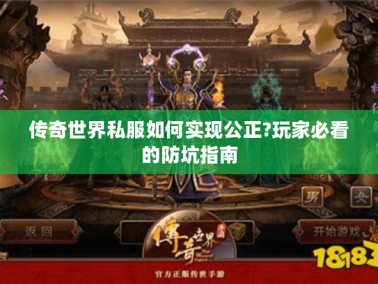 传奇世界私服如何实现公正?玩家必看的防坑指南 传奇世界私服如何实现公正?玩家必看的防坑指南