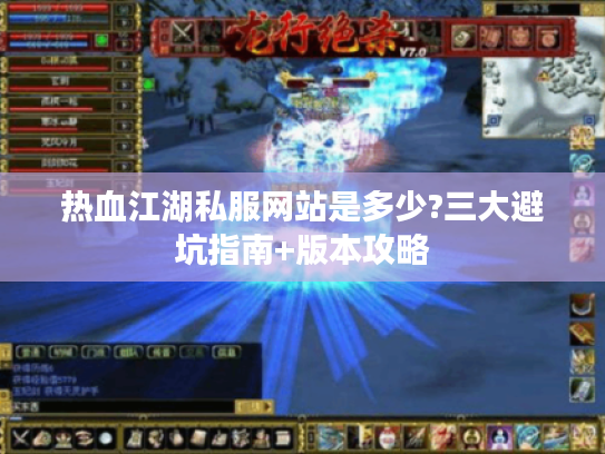 热血江湖私服网站是多少?三大避坑指南+版本攻略