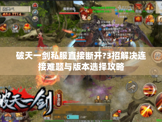 破天一剑私服直接断开?3招解决连接难题与版本选择攻略