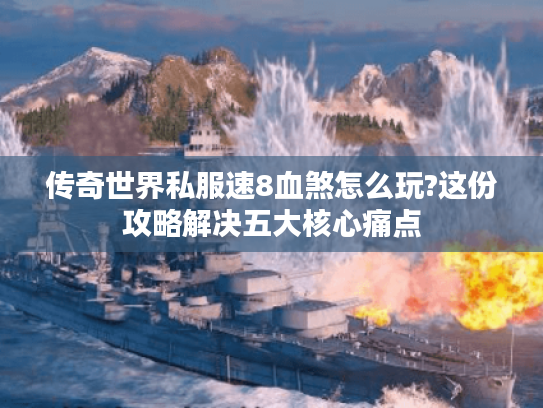 传奇世界私服速8血煞怎么玩?这份攻略解决五大核心痛点