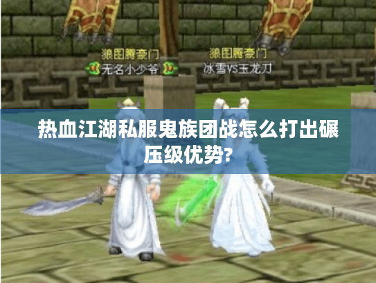 热血江湖私服鬼族团战怎么打出碾压级优势? 热血江湖私服鬼族团战怎么打出碾压级优势?