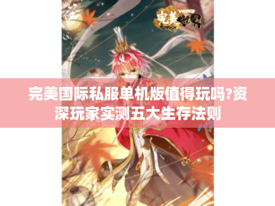 完美国际私服单机版值得玩吗?资深玩家实测五大生存法则