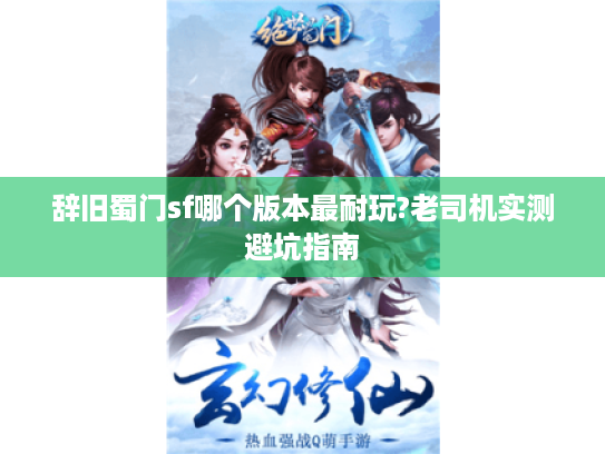 辞旧蜀门sf哪个版本最耐玩?老司机实测避坑指南