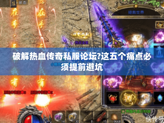 破解热血传奇私服论坛?这五个痛点必须提前避坑 破解热血传奇私服论坛?这五个痛点必须提前避坑