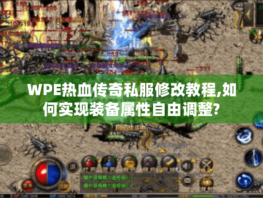 WPE热血传奇私服修改教程,如何实现装备属性自由调整?