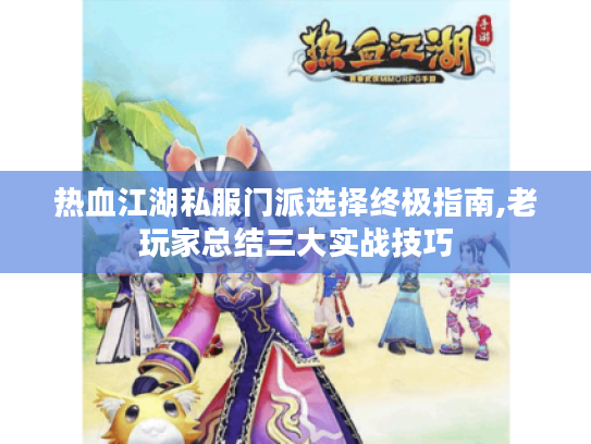 热血江湖私服门派选择终极指南,老玩家总结三大实战技巧