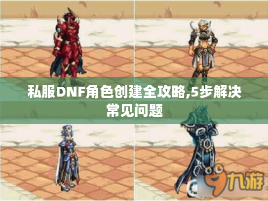 私服DNF角色创建全攻略,5步解决常见问题