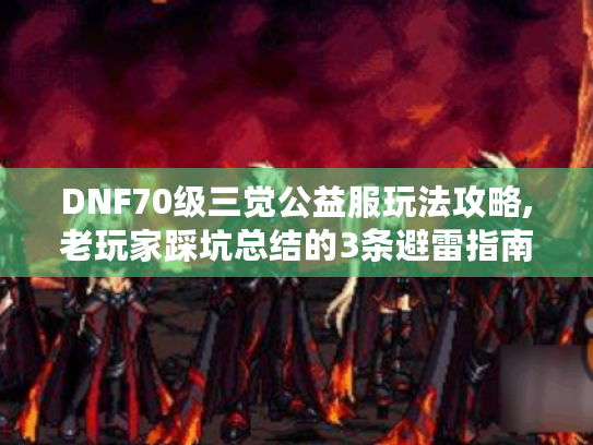 DNF70级三觉公益服玩法攻略,老玩家踩坑总结的3条避雷指南