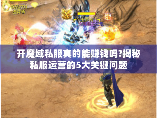 开魔域私服真的能赚钱吗?揭秘私服运营的5大关键问题