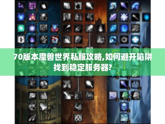 70版本魔兽世界私服攻略,如何避开陷阱找到稳定服务器?