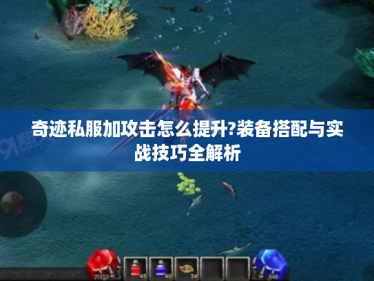 奇迹私服加攻击怎么提升?装备搭配与实战技巧全解析