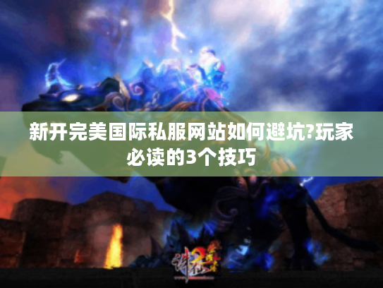 新开完美国际私服网站如何避坑?玩家必读的3个技巧
