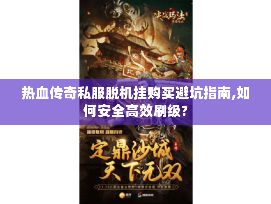 热血传奇私服脱机挂购买避坑指南,如何安全高效刷级?