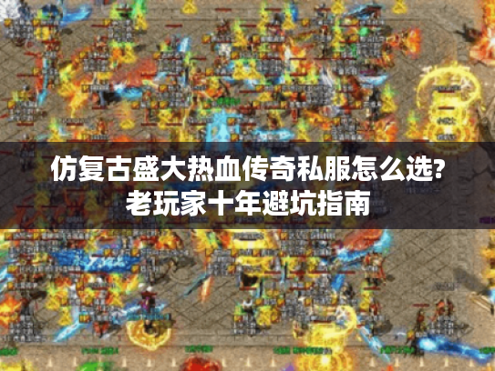 仿复古盛大热血传奇私服怎么选?老玩家十年避坑指南
