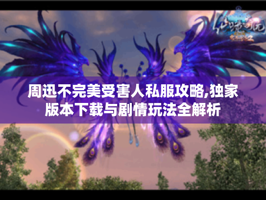 周迅不完美受害人私服攻略,独家版本下载与剧情玩法全解析