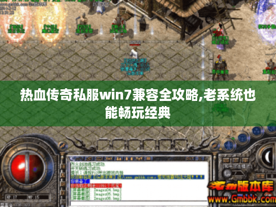 热血传奇私服win7兼容全攻略,老系统也能畅玩经典